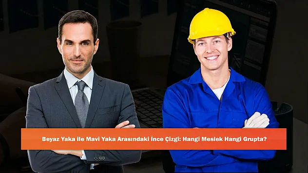 Beyaz Yaka ile Mavi Yaka Arasındaki İnce Çizgi: Hangi Meslek Hangi Grupta?