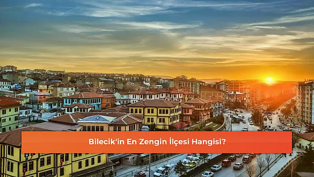 Bilecik'in En Zengin İlçesi Hangisi?
