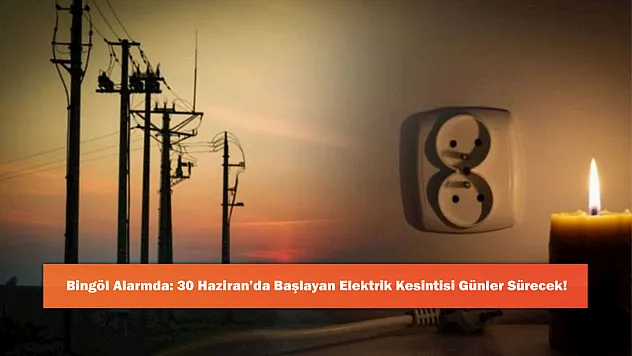 Bingöl Alarmda: 30 Haziran'da Başlayan Elektrik Kesintisi Günler Sürecek!