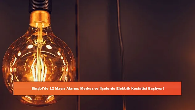 Bingöl'de 12 Mayıs Alarmı: Merkez ve İlçelerde Elektrik Kesintisi Başlıyor!