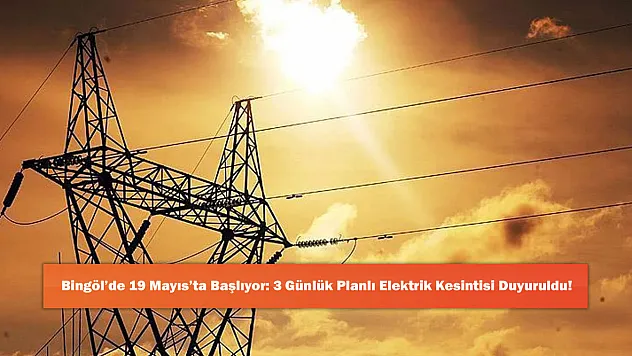 Bingöl'de 19 Mayıs'ta Başlıyor: 3 Günlük Planlı Elektrik Kesintisi Duyuruldu!