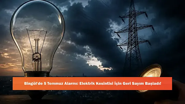 Bingöl'de 5 Temmuz Alarmı: Elektrik Kesintisi İçin Geri Sayım Başladı!