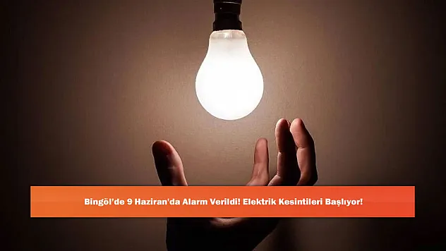 Bingöl'de 9 Haziran'da Alarm Verildi! Elektrik Kesintileri Başlıyor!