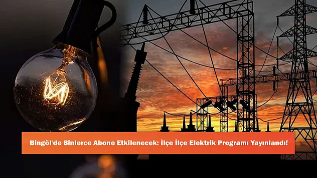 Bingöl'de Binlerce Abone Etkilenecek: İlçe İlçe Elektrik Programı Yayınlandı!