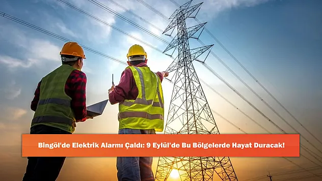 Bingöl'de Elektrik Alarmı Çaldı: 9 Eylül'de Bu Bölgelerde Hayat Duracak!