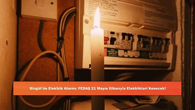 Bingöl'de Elektrik Alarmı: FEDAŞ 21 Mayıs İtibarıyla Elektrikleri Kesecek!