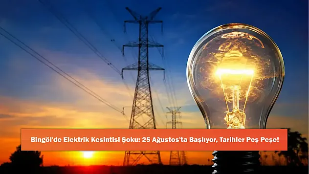 Bingöl'de Elektrik Kesintisi Şoku: 25 Ağustos'ta Başlıyor, Tarihler Peş Peşe!