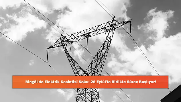 Bingöl'de Elektrik Kesintisi Şoku: 26 Eylül'le Birlikte Süreç Başlıyor!
