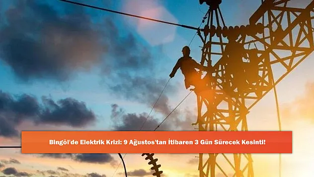 Bingöl'de Elektrik Krizi: 9 Ağustos'tan İtibaren 3 Gün Sürecek Kesinti!