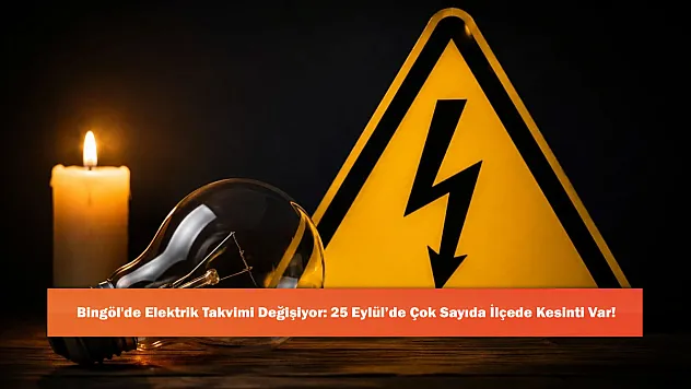 Bingöl'de Elektrik Takvimi Değişiyor: 25 Eylül'de Çok Sayıda İlçede Kesinti Var!