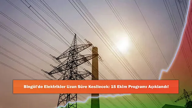 Bingöl'de Elektrikler Uzun Süre Kesilecek: 15 Ekim Programı Açıklandı!