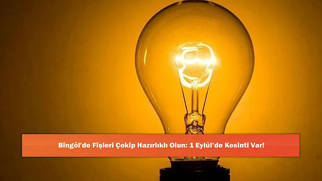 Bingöl'de Fişleri Çekip Hazırlıklı Olun: 1 Eylül'de Kesinti Var!