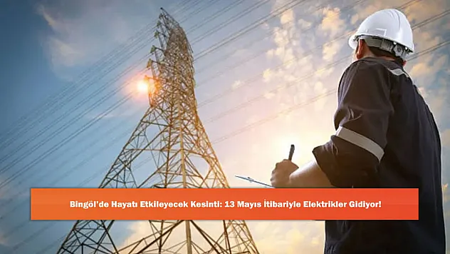 Bingöl'de Hayatı Etkileyecek Kesinti: 13 Mayıs İtibariyle Elektrikler Gidiyor!