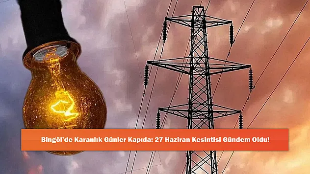 Bingöl'de Karanlık Günler Kapıda: 27 Haziran Kesintisi Gündem Oldu!