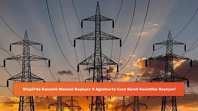 Bingöl'de Karanlık Mesaisi Başlıyor: 5 Ağustos'ta Uzun Süreli Kesintiler Başlıyor!
