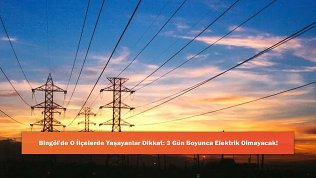 Bingöl'de O İlçelerde Yaşayanlar Dikkat: 3 Gün Boyunca Elektrik Olmayacak!