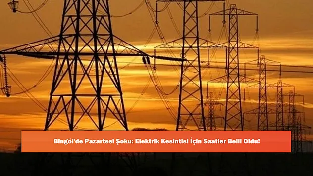 Bingöl'de Pazartesi Şoku: Elektrik Kesintisi İçin Saatler Belli Oldu!