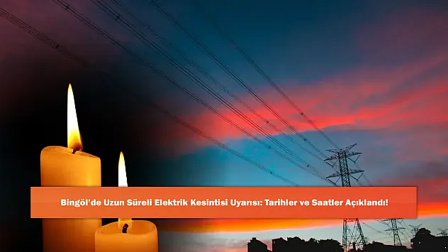 Bingöl'de Uzun Süreli Elektrik Kesintisi Uyarısı: Tarihler ve Saatler Açıklandı!