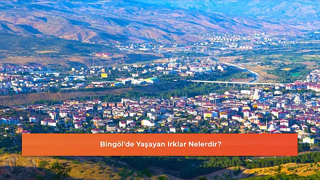 Bingöl'de Yaşayan Irklar Nelerdir?