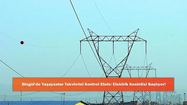 Bingöl'de Yaşayanlar Takvimini Kontrol Etsin: Elektrik Kesintisi Başlıyor!