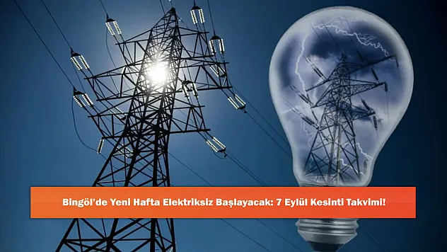 Bingöl'de Yeni Hafta Elektriksiz Başlayacak: 7 Eylül Kesinti Takvimi!
