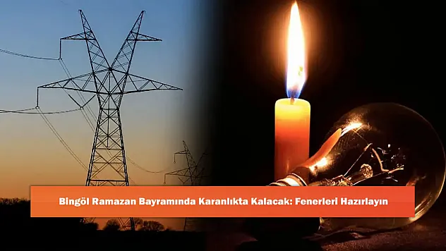 Bingöl Ramazan Bayramında Karanlıkta Kalacak: Fenerleri Hazırlayın