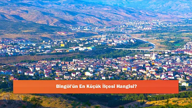 Bingöl'ün En Küçük İlçesi Hangisi?