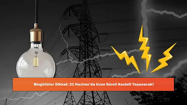 Bingöllüler Dikkat: 21 Haziran'da Uzun Süreli Kesinti Yaşanacak!