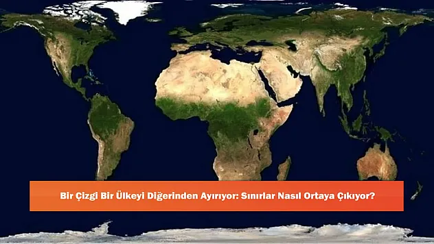 Bir Çizgi Bir Ülkeyi Diğerinden Ayırıyor: Sınırlar Nasıl Ortaya Çıkıyor?