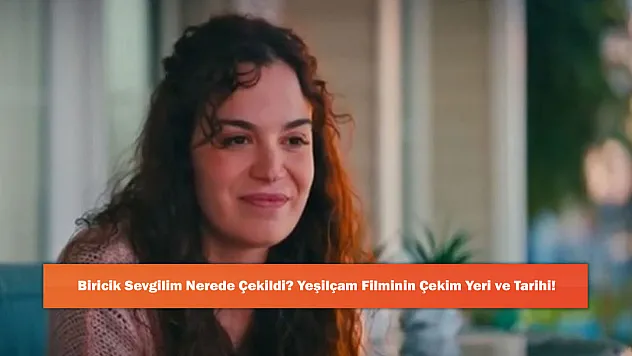 Biricik Sevgilim Nerede Çekildi? Yeşilçam Filminin Çekim Yeri ve Tarihi!