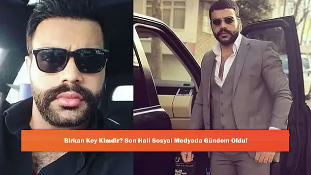 Birkan Key Kimdir? Son Hali Sosyal Medyada Gündem Oldu!