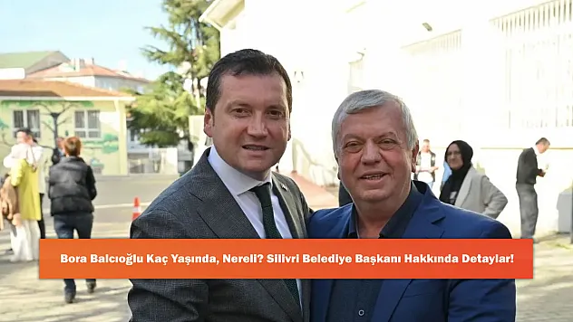 Bora Balcıoğlu Kaç Yaşında, Nereli? Silivri Belediye Başkanı Hakkında Detaylar!