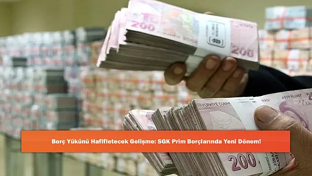 Borç Yükünü Hafifletecek Gelişme: SGK Prim Borçlarında Yeni Dönem!