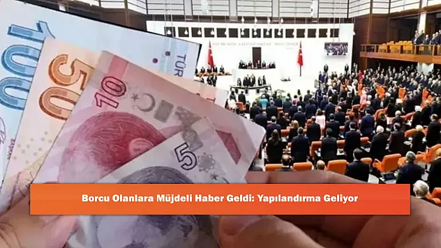 Borcu Olanlara Müjdeli Haber Geldi: Yapılandırma Geliyor