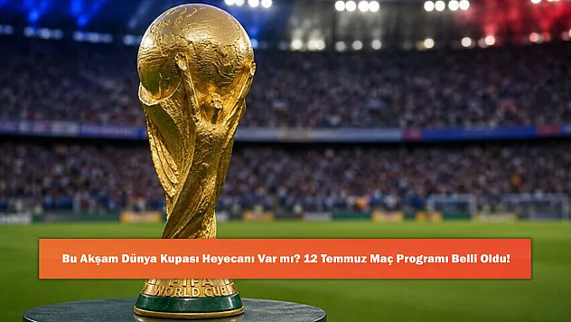 Bu Akşam Dünya Kupası Heyecanı Var mı? 12 Temmuz Maç Programı Belli Oldu!