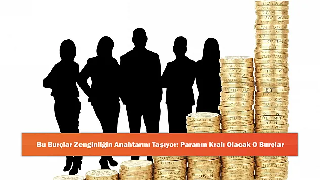 Bu Burçlar Zenginliğin Anahtarını Taşıyor: Paranın Kralı Olacak O Burçlar