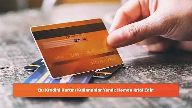 Bu Kredini Kartını Kullananlar Yandı: Hemen İptal Edin