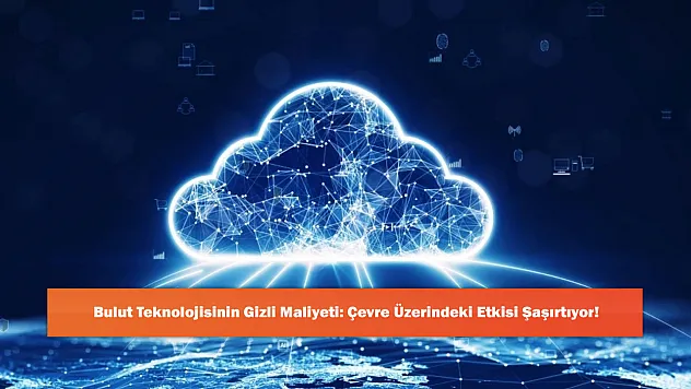 Bulut Teknolojisinin Gizli Maliyeti: Çevre Üzerindeki Etkisi Şaşırtıyor!
