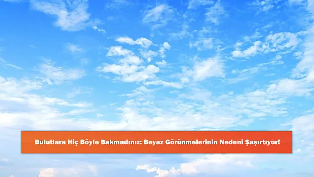 Bulutlara Hiç Böyle Bakmadınız: Beyaz Görünmelerinin Nedeni Şaşırtıyor!