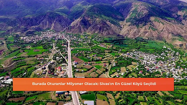 Burada Oturanlar Milyoner Olacak: Sivas'ın En Güzel Köyü Seçildi