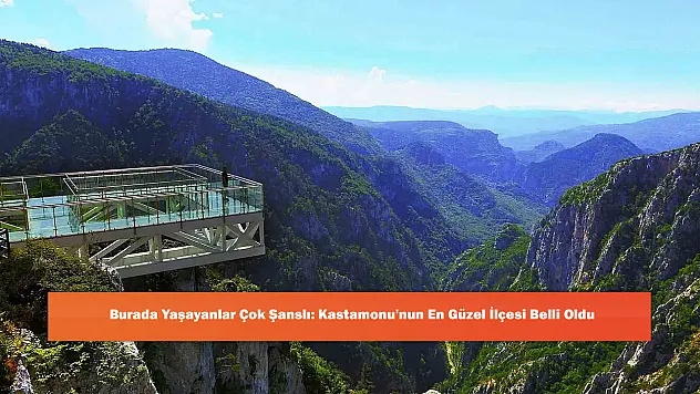 Burada Yaşayanlar Çok Şanslı: Kastamonu'nun En Güzel İlçesi Belli Oldu