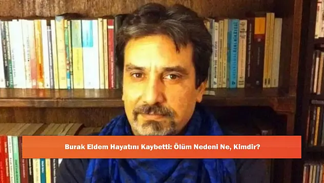 Burak Eldem Hayatını Kaybetti: Ölüm Nedeni Ne, Kimdir?