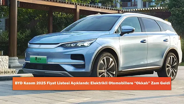 BYD Kasım 2025 Fiyat Listesi Açıklandı: Elektrikli Otomobillere 'Okkalı' Zam Geldi