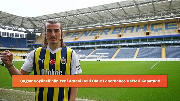 Çağlar Söyüncü'nün Yeni Adresi Belli Oldu: Fenerbahçe Defteri Kapatıldı!