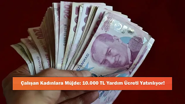 Çalışan Kadınlara Müjde: 10.000 TL Yardım Ücreti Yatırılıyor!