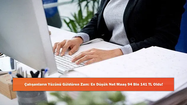 Çalışanların Yüzünü Güldüren Zam: En Düşük Net Maaş 94 Bin 141 TL Oldu!