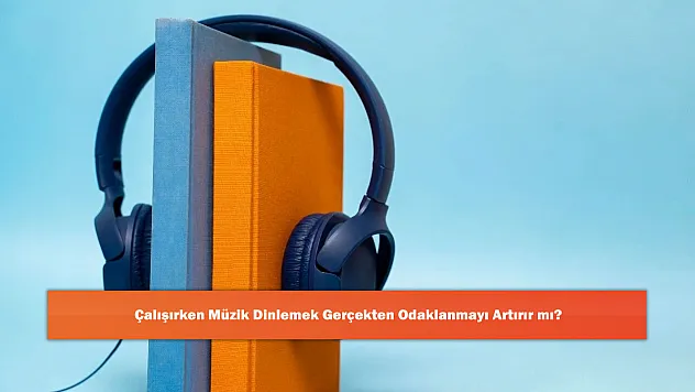 Çalışırken Müzik Dinlemek Gerçekten Odaklanmayı Artırır mı?