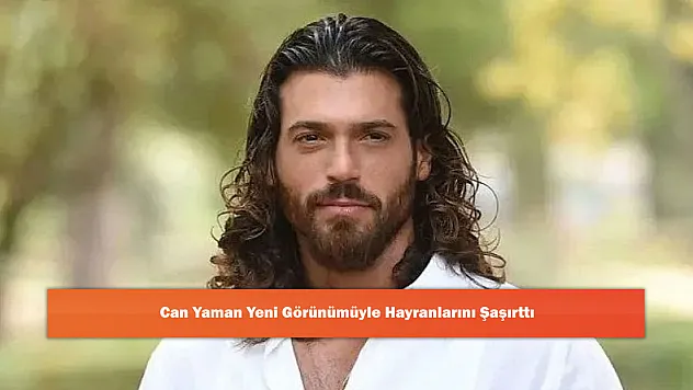 Can Yaman Yeni Görünümüyle Hayranlarını Şaşırttı