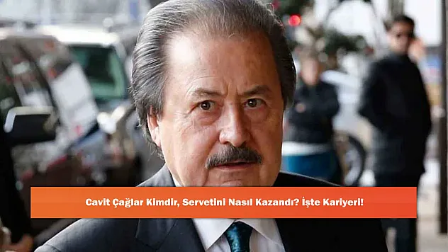Cavit Çağlar Kimdir, Servetini Nasıl Kazandı? İşte Kariyeri!