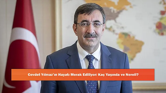 Cevdet Yılmaz'ın Hayatı Merak Ediliyor: Kaç Yaşında ve Nereli?